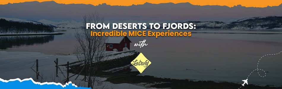 From Deserts to Fjords: Incredible MICE Experiences with Liberty International Tourism Group